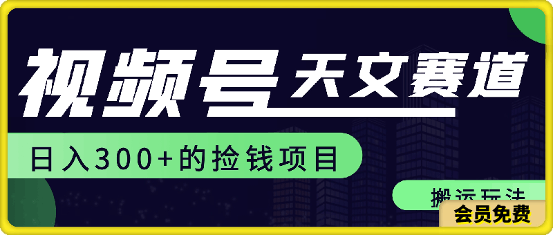 0716视频号天文赛道，日入300+，搬运玩法，捡钱项目【揭秘】⭐视频号天文赛道，日入300 ，搬运玩法，捡钱项目【揭秘】