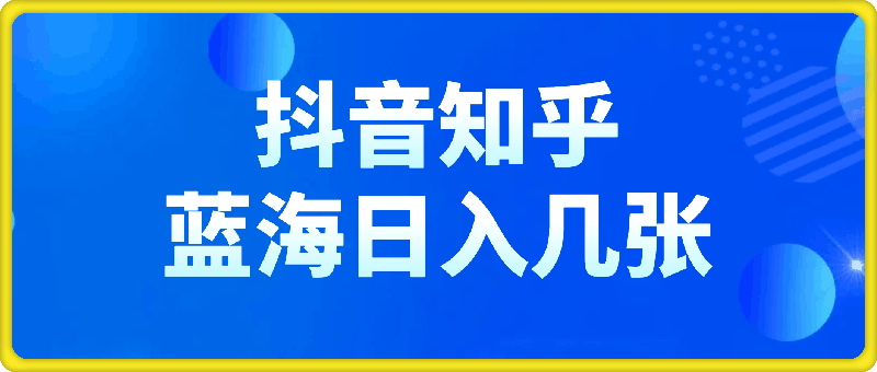 0916-抖音+知乎蓝海赛道，日入几张，小白保姆级教程【揭秘】⭐抖音 知乎蓝海赛道，日入几张，小白保姆级教程【揭秘】