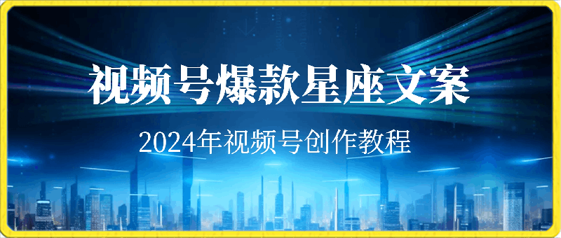 0417-2024年视频号爆款星座文案创作教程【揭秘】