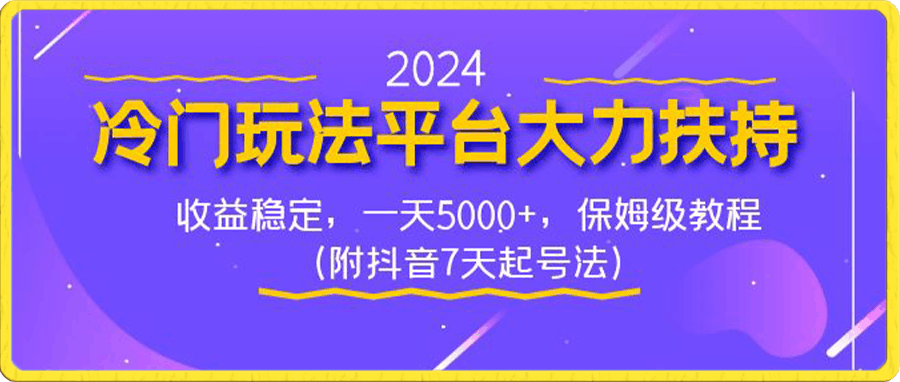 0117-2024冷门玩法平台大力扶持，收益稳定，一天5000+，保姆级教程（附抖音7天起号法）⭐2024冷门玩法平台大力扶持，收益稳定，一天5000 ，保姆级教程