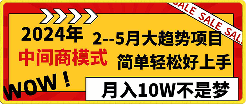 0217-2024年2--5月份的趋势项目，打造中间商模式，简单轻松好上手，认真做，月入10W不是梦⭐2024年2–5月大趋势项目，利用中间商模式，简单轻松好上手，轻松月入10W