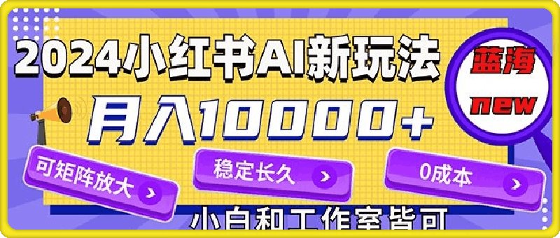 0817-2024最新小红薯AI赛道，蓝海项目，月入10000+，0成本，当事业来做，可矩阵⭐2024最新小红薯AI赛道，蓝海项目，月入10000 ，0成本，当事业来做，可矩阵