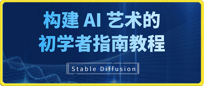 0217Stable Diffusion 101：构建 AI 艺术的初学者指南教程-中英字幕⭐Stable Diffusion 101：构建 AI 艺术的初学者指南教程-16节课-中英字幕