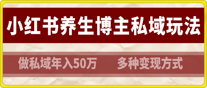 0917小红书养生博主做私域年入50万，多种变现方式（附详细玩法介绍）