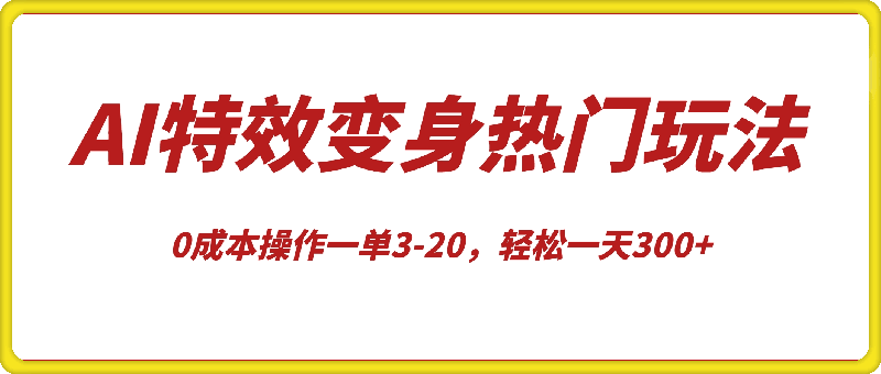 1117-AI特效变身项目热门玩法狂赚信息差，0成本操作一单3-20，轻松一天300+⭐AI特效变身项目热门玩法，0成本操作一单3-20，轻松一天300