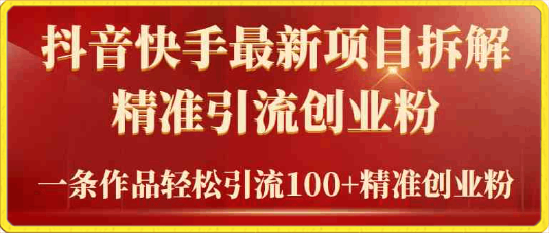 0317项目拆解引流法⭐2024年抖音快手最新项目拆解视频引流创业粉，一天轻松引流精准创业粉100