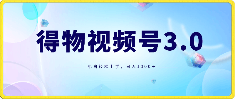 0317得物视频号3.0玩法，蓝海项目，小白轻松上手，新平台收益大，日入1000＋