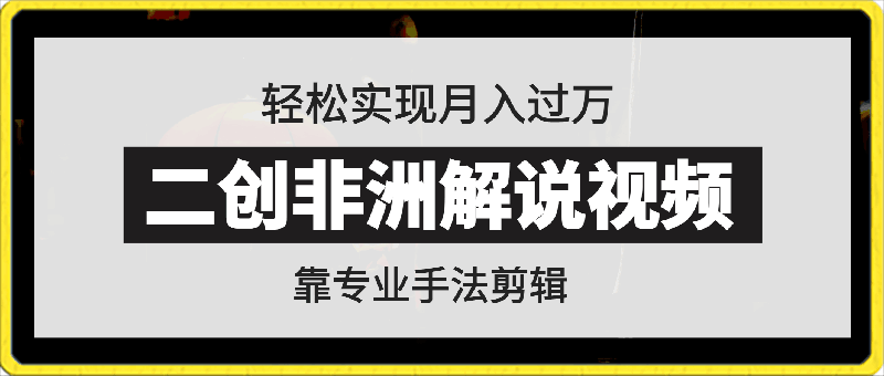 0317-靠专业手法二创非洲解说视频玩法，轻松实现月入过万，超详细教程【揭秘】