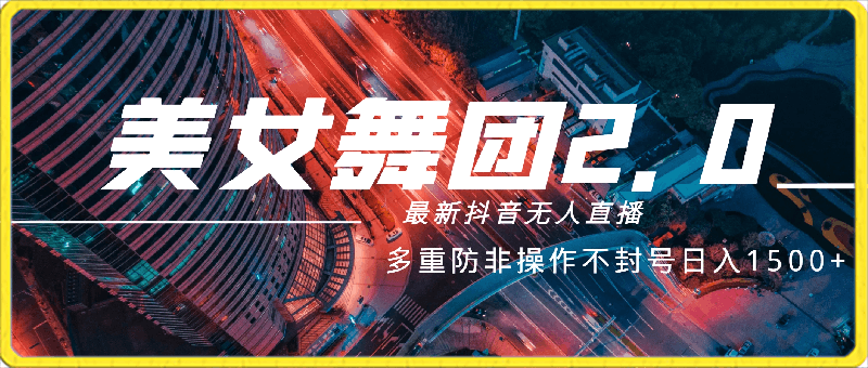 0318三月最新抖音无人直播玩法美女舞团2.0，多重防非操作不封号日入1500+ 小白轻松实操落地保姆教程⭐3月最新抖音无人直播玩法美女舞团2.0，多重防非操作不封号日入1500