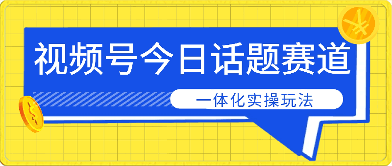 0318掌握流量变现秘诀！视频号“今日话题”赛道，详解保姆式教学一体化实操玩法，助你轻松日入300+⭐视频号“今日话题”赛道，一体化实操玩法，助你日入300