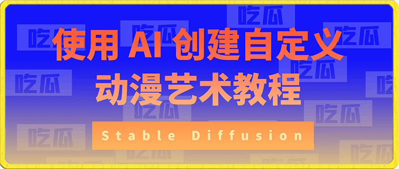 0218-Stable Diffusion 101：使用 AI 创建自定义动漫艺术教程-中英字幕⭐Stable Diffusion 101：使用 AI 创建自定义动漫艺术教程-17节课-中英字幕