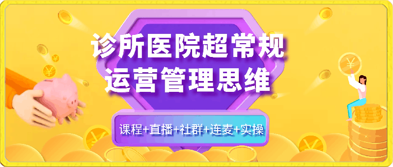 0318-诊所医院超常规运营管理思维，课程+直播+社群+连麦+实操⭐诊所医院超常规运营管理思维，课程 直播 社群 连麦 实操