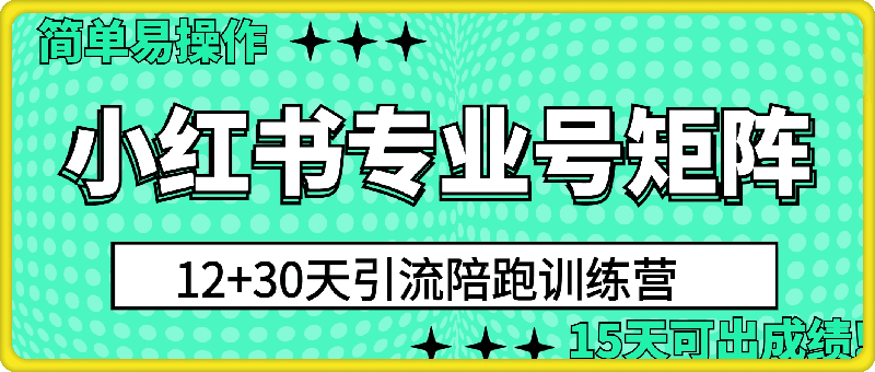 1018- 小红书专业号矩阵12+30天引流陪跑训练营，简单易操作，15天可出成绩!⭐小红书专业号矩阵12 30天引流陪跑训练营，简单易操作，15天可出成绩!