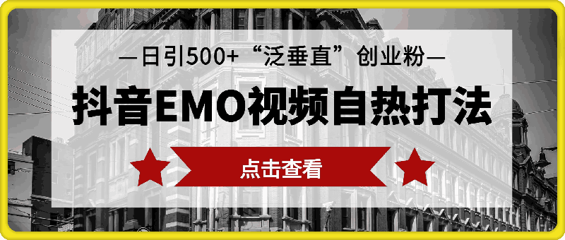 1018-抖音EMO视频自热打法，日引500+“泛垂直”创业粉⭐抖音EMO视频自热打法，日引500 “泛垂直”创业粉