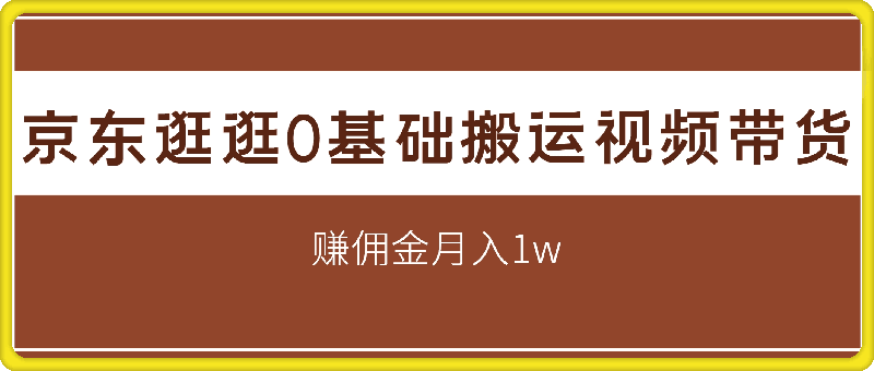 1018京东逛逛0基础搬运视频带货【赚佣金】月入1w