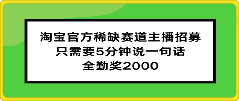 0818-淘宝官方稀缺赛道主播招募 ，只需要5分钟说一句话， 全勤奖2000【揭秘】