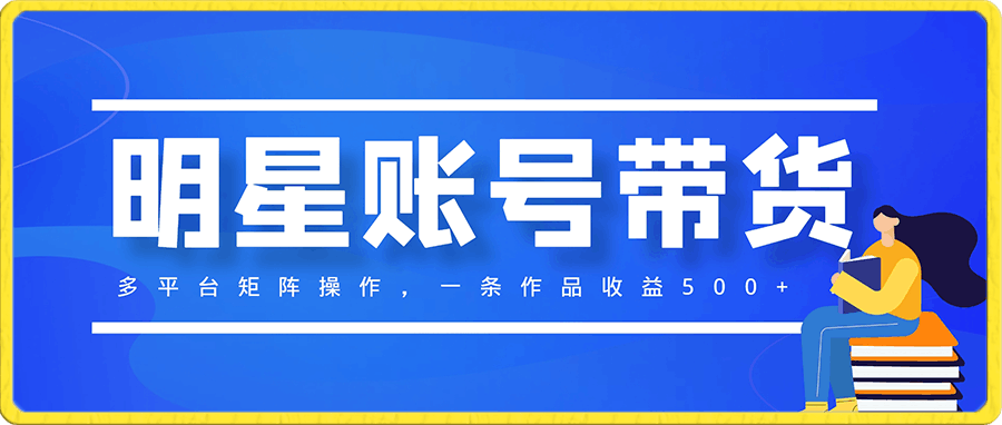 0118明星账号带货，多平台矩阵操作，一条作品收益500+，小白轻松上手【揭秘】⭐明星账号带货，多平台矩阵操作，一条作品收益500 ，小白轻松上手