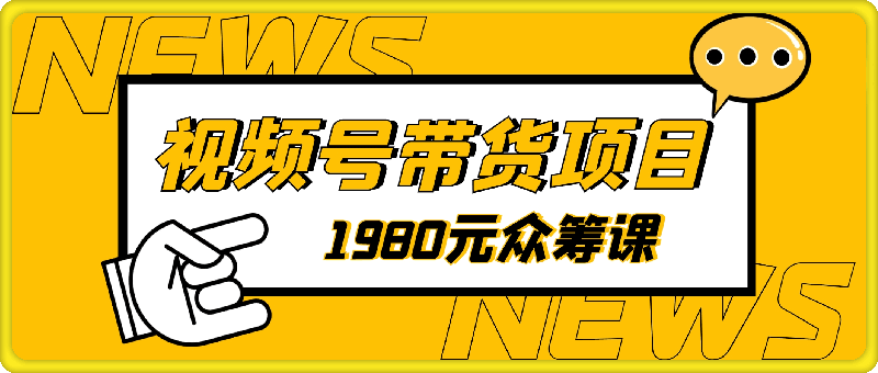 0918视频号带货课程（学员专用）⭐1980元众筹的视频号带货课程