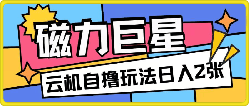 1118-磁力巨星，无脑撸收益玩法无需手机云机操作可矩阵放大单日收入200+【揭秘】⭐磁力巨星，无脑撸收益玩法无需手机云机操作可矩阵放大单日收入200 【揭秘】