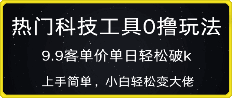 1118热门科技工具0撸玩法，9.9客单价单日轻松破k，小白轻松变大佬