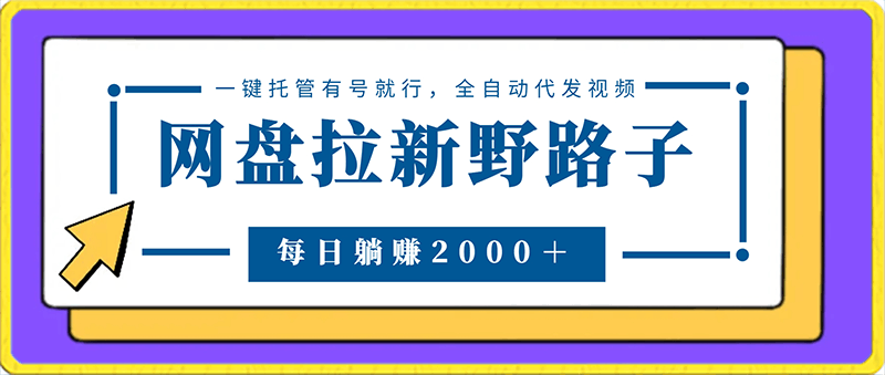 0218网盘拉新野路子，一键托管有号就行，全自动代发视频，每日躺赚2000＋，保姆级落地教程