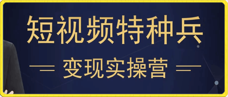 0318短视频特种兵变现实操营，21天陪跑拿结果⭐短视频变现实操营，从底层逻辑到实操细节，保姆级教程