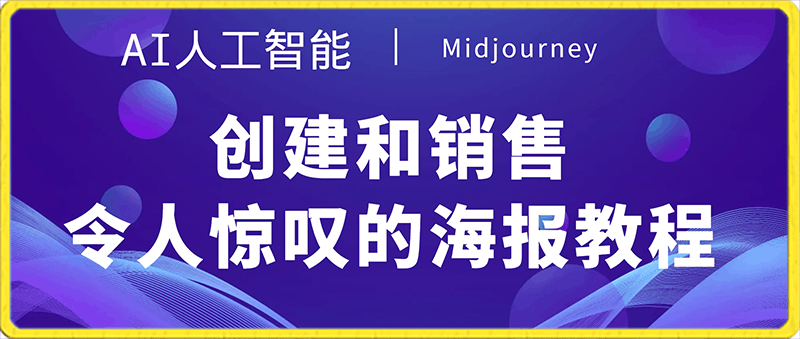 0218-AI人工智能创建和销售令人惊叹的海报教程-10节课-中英字幕⭐Midjourney AI人工智能创建和销售令人惊叹的海报教程-10节课-中英字幕