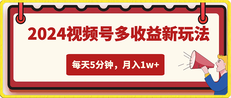 0219-2024视频号多收益新玩法，每天5分钟，月入1w+，新手小白都能简单上手⭐2024视频号多收益新玩法，每天5分钟，月入1w ，新手小白都能简单上手