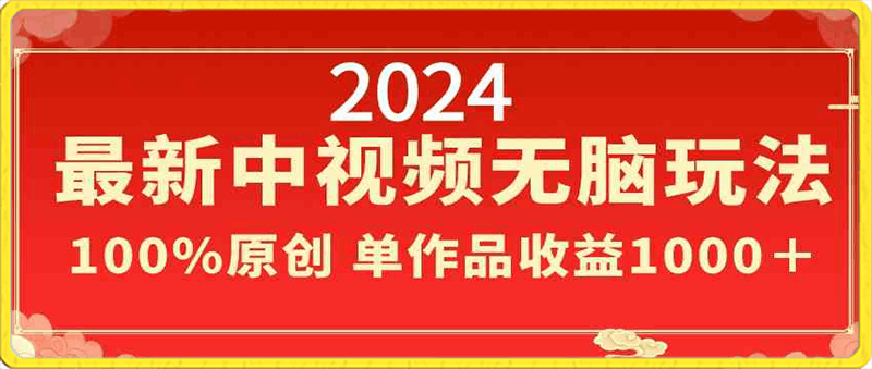 0219-2024最新中视频无脑玩法，作品制作简单，100%原创，单作品收益1000＋