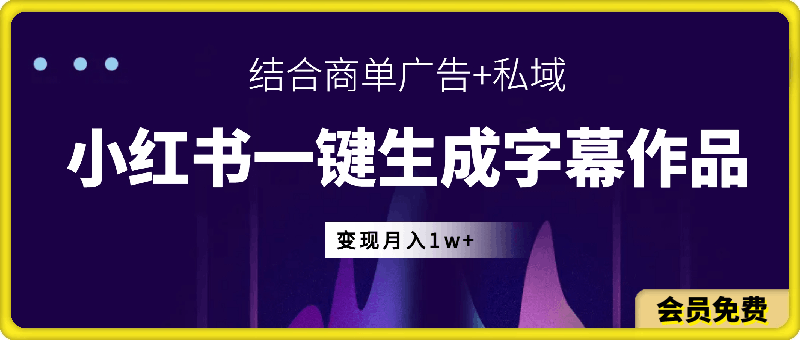 0719-小红书一键生成字幕作品玩法，结合商单广告+私域变现月入1w+【揭秘】⭐小红书一键生成字幕作品玩法，结合商单广告 私域变现月入1w 【揭秘】