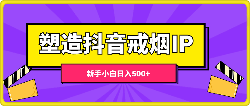 0819-蓝海赛道，塑造抖音戒烟IP，新手小白日入500+【揭秘】⭐蓝海赛道，塑造抖音戒烟IP，新手小白日入500 【揭秘】