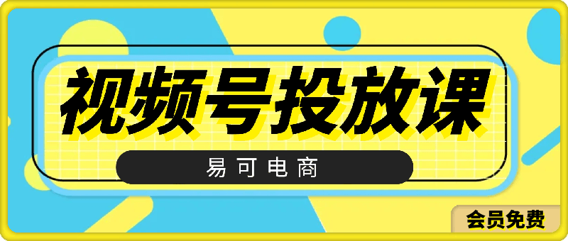 0719易可—视频号投放教程⭐易可电商·视频号投放教程