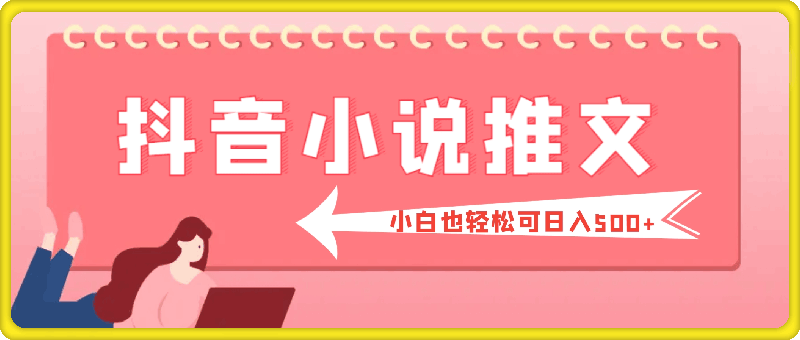 0919抖音小说推文保姆级教程，小白也轻松可日入500+