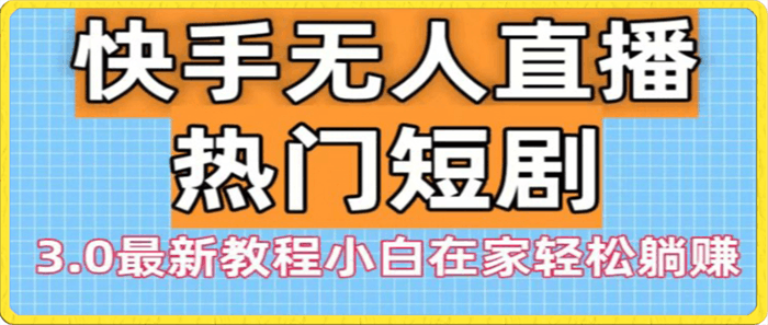 0119快手无人直播热门短剧3.0最新教程小白在家轻松躺赚