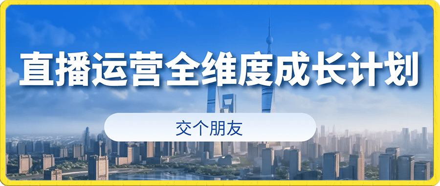 0309交个朋友直播运营全维度成长计划⭐交个朋友 直播运营-全维度成长计划