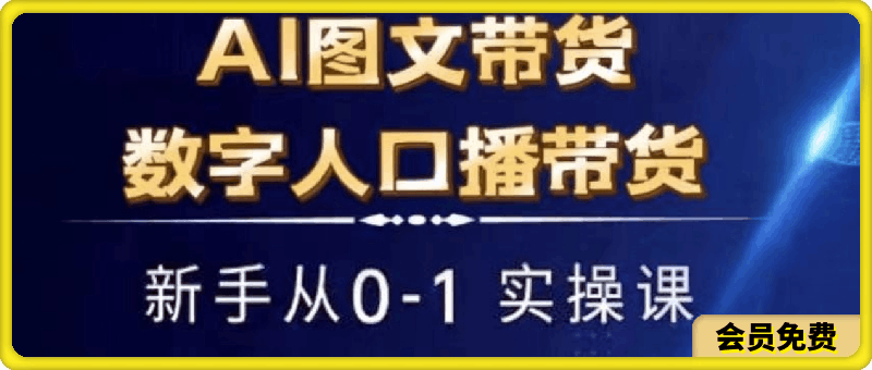 0718Ai图文带货+数字人口播带货实操课AAAA⭐AI图文带货 数字人口播带货，新手从0-1实操课