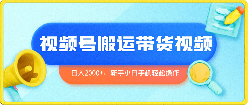 0319视频号最新玩法，简单搬运带货视频，日入2000+，新手小白手机轻松操作⭐视频号简单搬运带货，日入2000 ，新手小白手机轻松操作