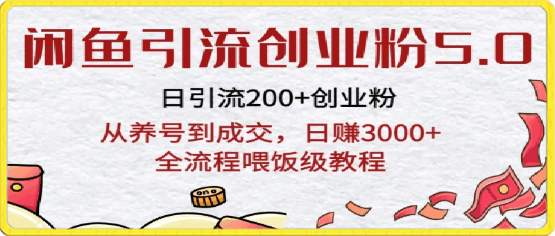 0319闲鱼引流创业粉5.0技术，日引200+创业粉，从养号到成交，日赚3000+全流程喂饭级教程⭐闲鱼引流创业粉5.0技术，日引200 创业粉，从养号到成交，日赚3000