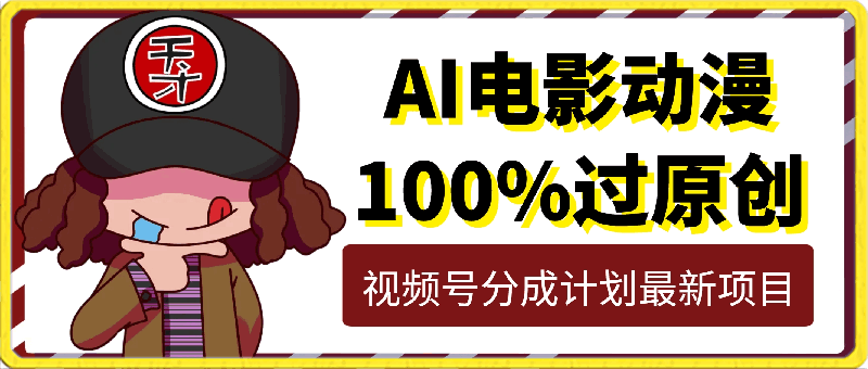 0420-AI电影动漫100%过原创，日入2000+，视频号分成计划最新项目，小白首选！⭐AI电影动漫100%过原创，日入2000 ，视频号分成计划最新项目，小白首选！