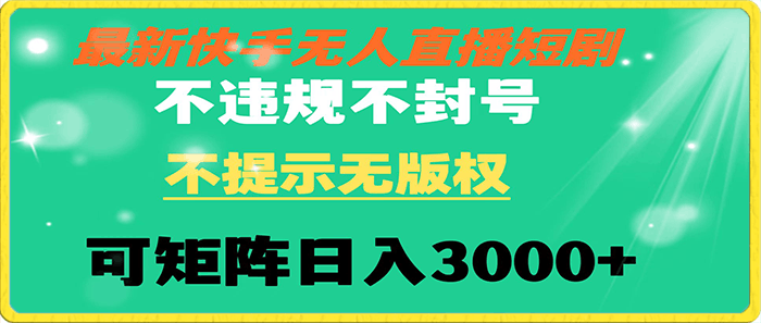 0119快手无人直播短剧 不违规 不提示 无版权 可矩阵操作轻松日入3000+