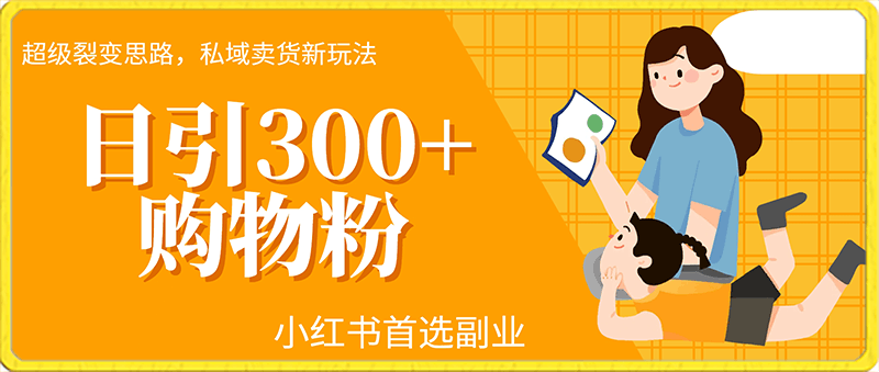 0220日引300+购物粉，超级裂变思路，私域卖货新玩法，小红书首选副业【揭秘】⭐日引300 购物粉，超级裂变思路，私域卖货新玩法，小红书首选副业【揭秘】