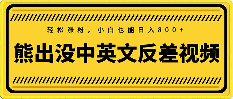 0220-熊出没中英文反差视频，轻松涨粉，小白也能日入800+