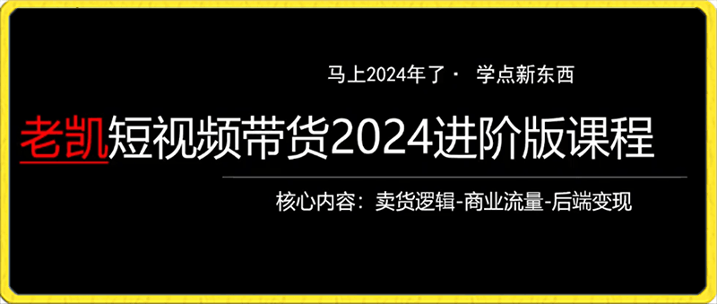 0220-2024全新抖音短视频带货教程，拍货比拍人简单的多，只做能带货的短视频⭐老凯短视频带货2024进阶版课程，拍货比拍人简单的多，只做能带货的短视频