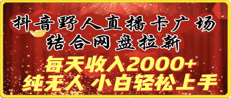 0320每天收入2000+，抖音野人直播卡广场，结合网盘拉新，纯无人，小白轻松上手⭐每天收入2000 ，抖音野人直播卡广场，结合网盘拉新，纯无人，小白轻松上手