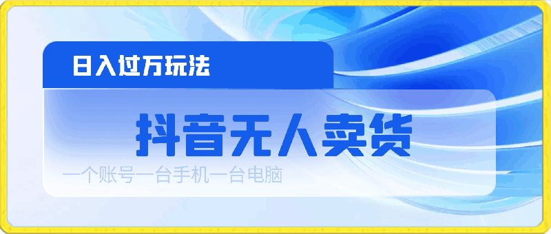 0320抖音无人卖货 日入过万玩法 一个账号一台手机一台电脑 小白也能做⭐抖音无人卖货,日入过万玩法,一个账号一台手机一台电脑