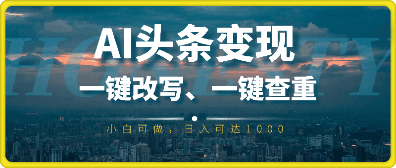 0920AI头条变现，一键改写、一键查重，小白可做，日入可达1k