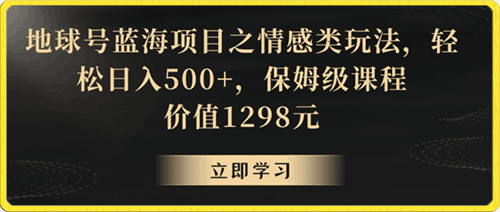 0120地球号蓝海项目之情感类玩法，轻松日入500+，保姆级课程【揭秘】⭐地球号蓝海项目之情感类玩法，轻松日入500 ，保姆级课程【揭秘】