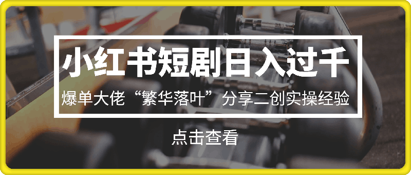 0820-小红书短剧日入过千，爆单大佬“繁华落叶”分享二创实操经验