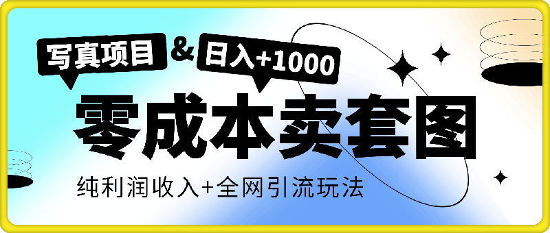 0820-零成本卖套图，日入+1000写真项目，零成本，纯利润收入，全网引流玩法⭐零成本卖套图，日入 1000写真项目，零成本，纯利润收入，全网引流玩法