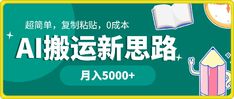 1120-AI搬运新思路，超简单，复制粘贴，0成本，普通人月入5000+的小副业⭐AI搬运新思路，超简单，复制粘贴，0成本，普通人月入5000 的小副业